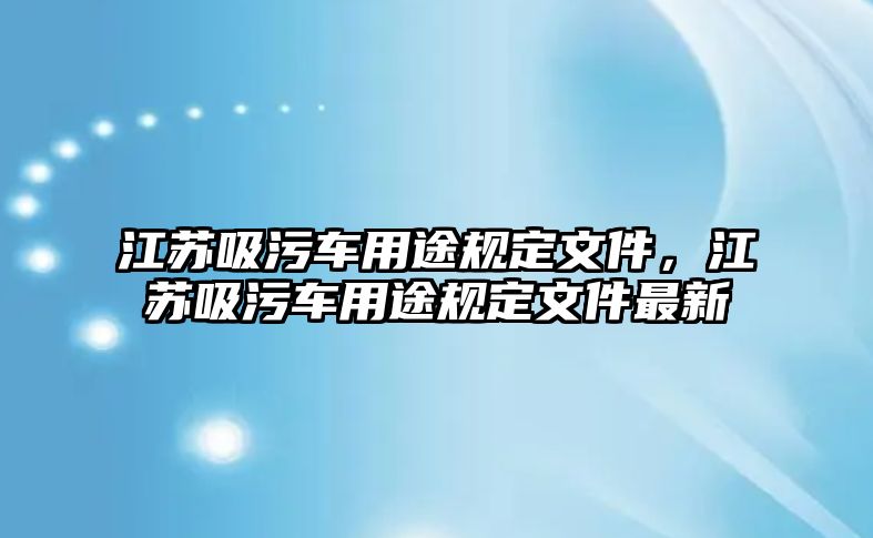 江蘇吸污車用途規定文件，江蘇吸污車用途規定文件最新