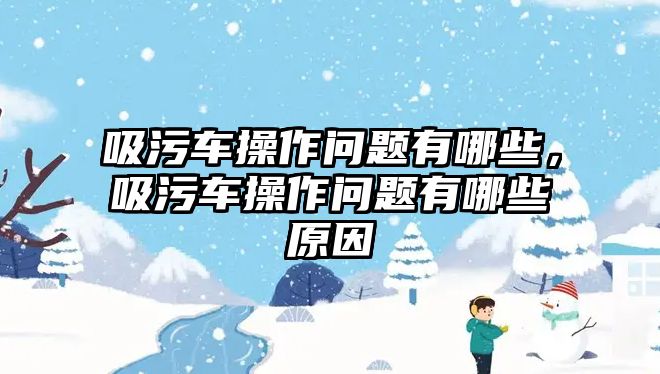 吸污車操作問題有哪些，吸污車操作問題有哪些原因