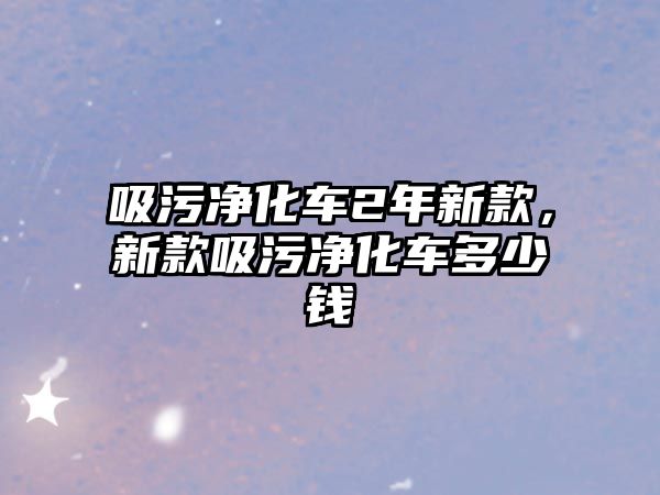 吸污凈化車2年新款，新款吸污凈化車多少錢