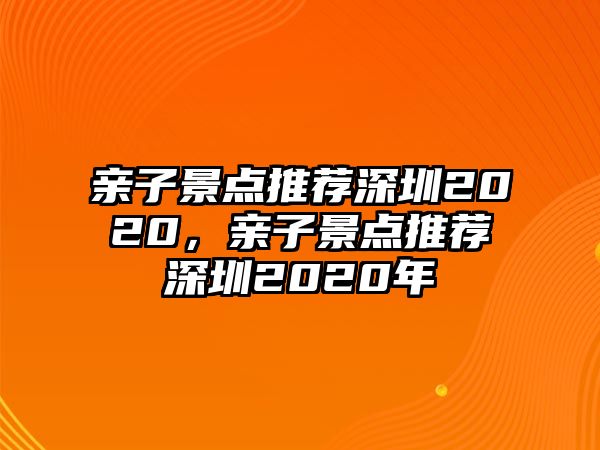 親子景點推薦深圳2020，親子景點推薦深圳2020年