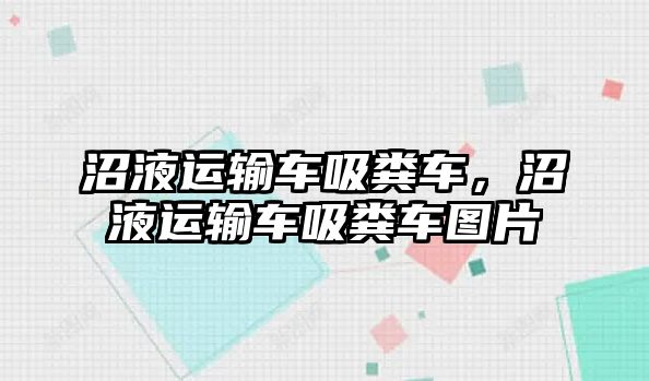 沼液運輸車吸糞車，沼液運輸車吸糞車圖片