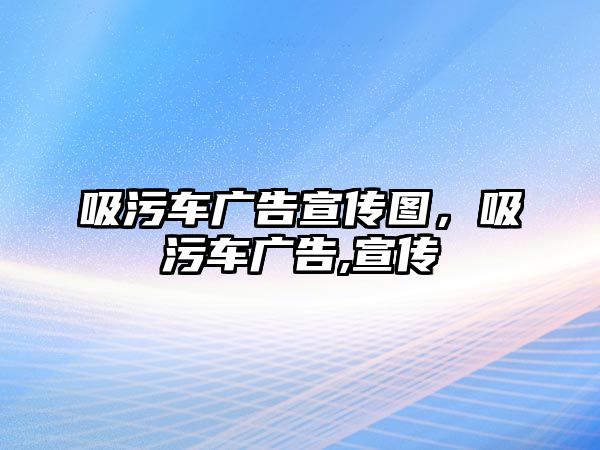 吸污車廣告宣傳圖，吸污車廣告,宣傳