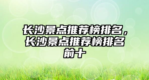 長沙景點推薦榜排名，長沙景點推薦榜排名前十