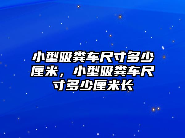 小型吸糞車尺寸多少厘米，小型吸糞車尺寸多少厘米長