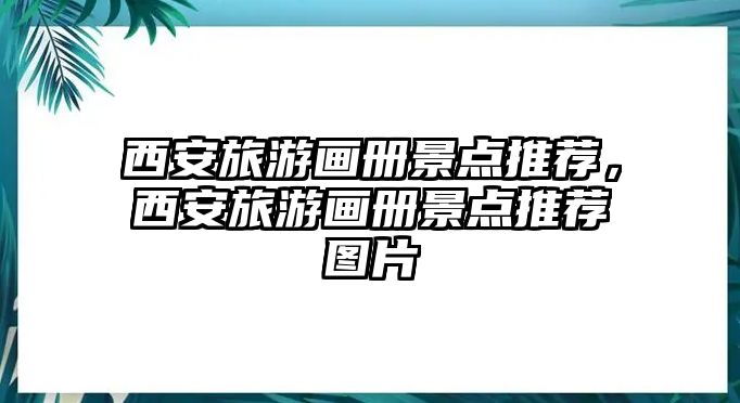 西安旅游畫冊景點推薦，西安旅游畫冊景點推薦圖片