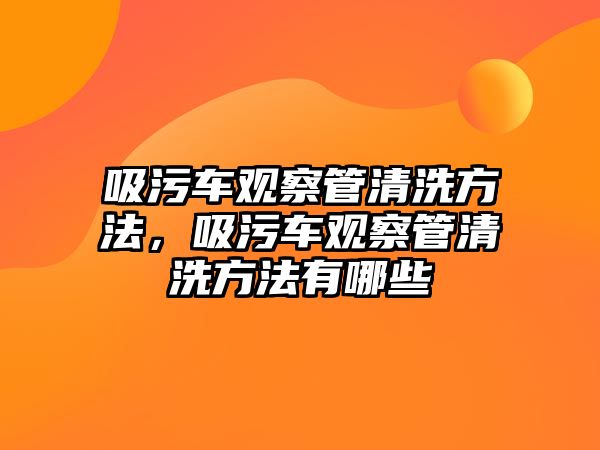 吸污車觀察管清洗方法，吸污車觀察管清洗方法有哪些