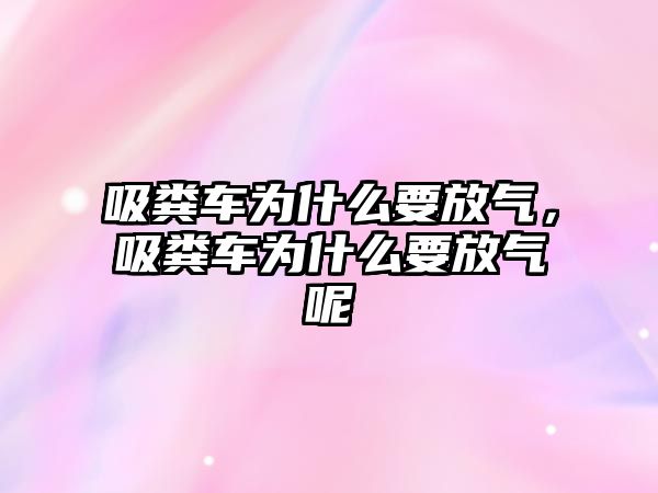 吸糞車為什么要放氣，吸糞車為什么要放氣呢