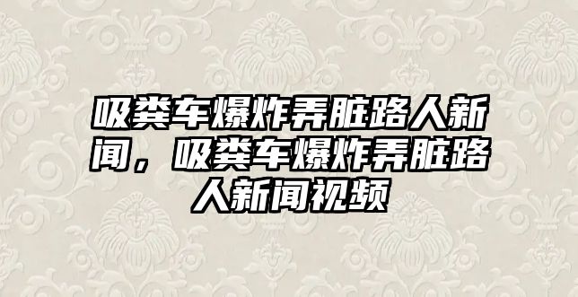 吸糞車爆炸弄臟路人新聞，吸糞車爆炸弄臟路人新聞視頻