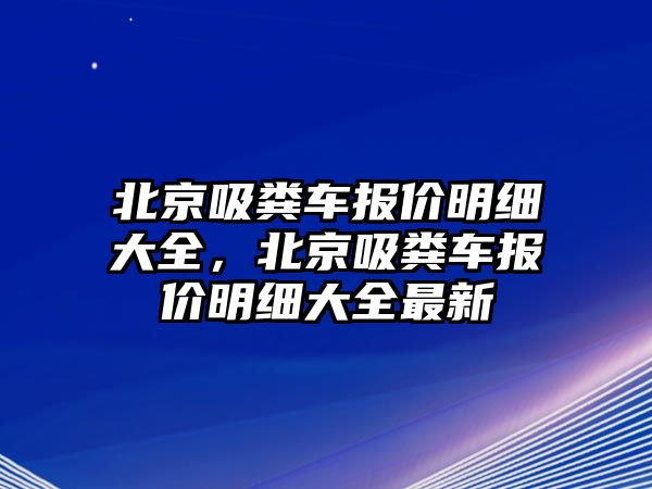 北京吸糞車報價明細大全，北京吸糞車報價明細大全最新