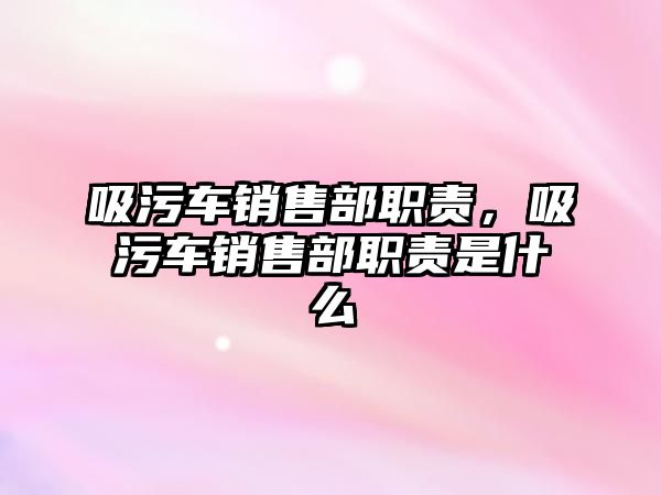 吸污車銷售部職責(zé)，吸污車銷售部職責(zé)是什么