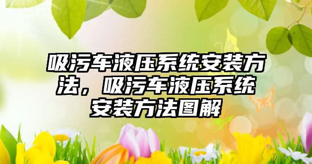 吸污車液壓系統安裝方法，吸污車液壓系統安裝方法圖解