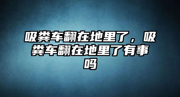 吸糞車翻在地里了，吸糞車翻在地里了有事嗎