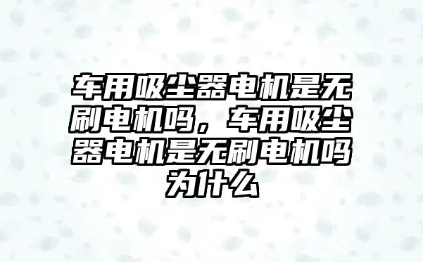 車用吸塵器電機是無刷電機嗎，車用吸塵器電機是無刷電機嗎為什么