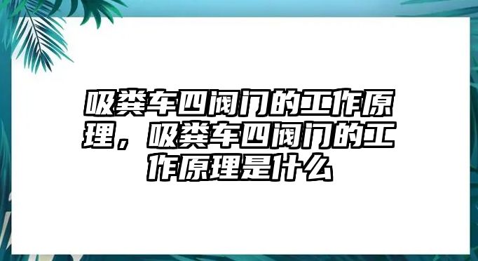 吸糞車四閥門的工作原理，吸糞車四閥門的工作原理是什么