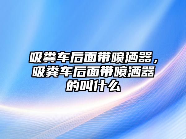 吸糞車后面帶噴灑器，吸糞車后面帶噴灑器的叫什么