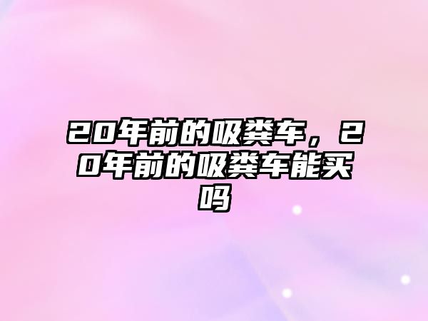 20年前的吸糞車，20年前的吸糞車能買嗎