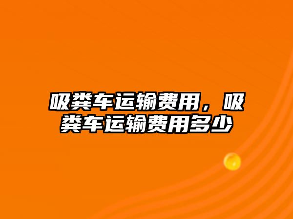 吸糞車運輸費用，吸糞車運輸費用多少