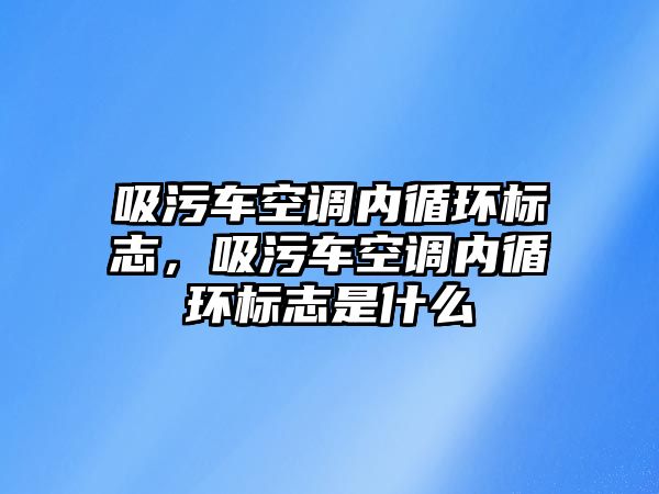 吸污車空調內循環標志，吸污車空調內循環標志是什么