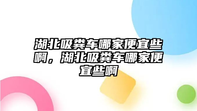 湖北吸糞車哪家便宜些啊，湖北吸糞車哪家便宜些啊