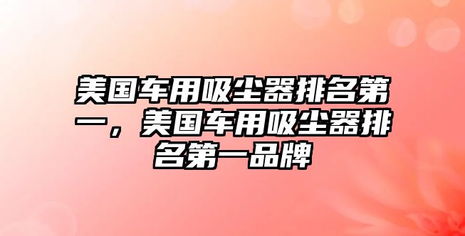 美國車用吸塵器排名第一，美國車用吸塵器排名第一品牌