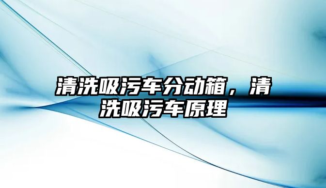 清洗吸污車分動箱，清洗吸污車原理