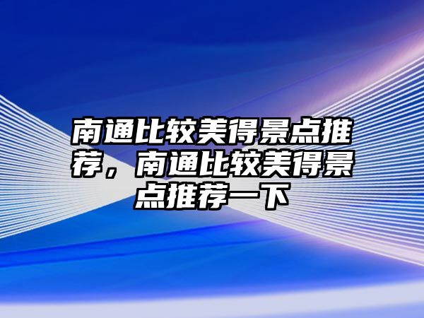 南通比較美得景點推薦，南通比較美得景點推薦一下