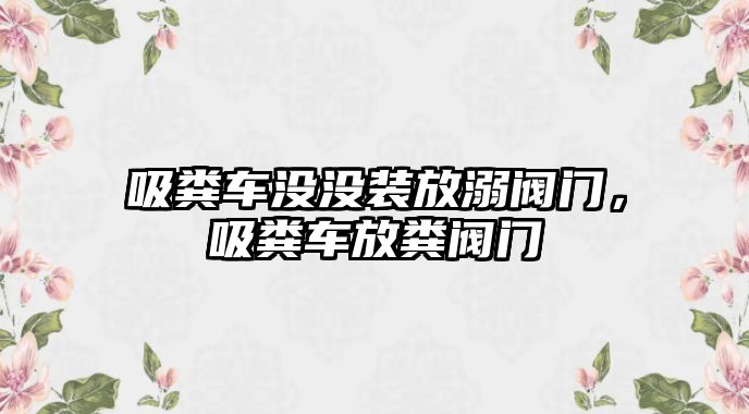 吸糞車沒沒裝放溺閥門，吸糞車放糞閥門