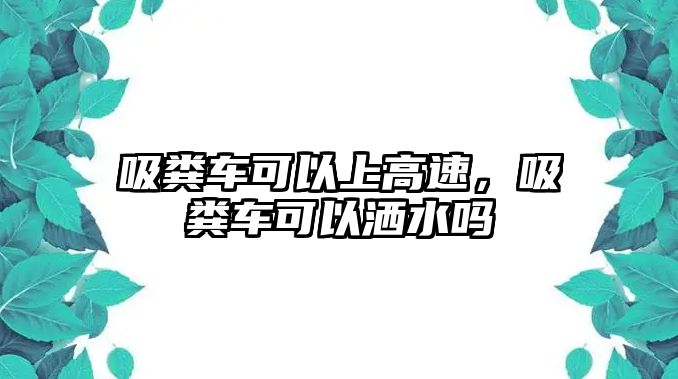 吸糞車可以上高速，吸糞車可以灑水嗎