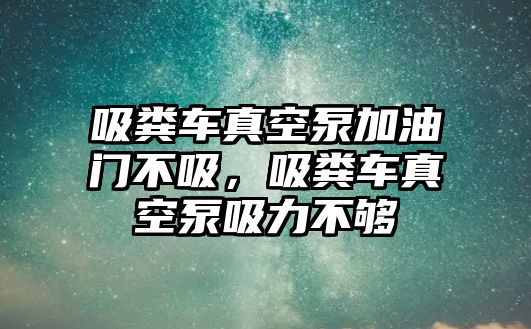 吸糞車真空泵加油門不吸，吸糞車真空泵吸力不夠