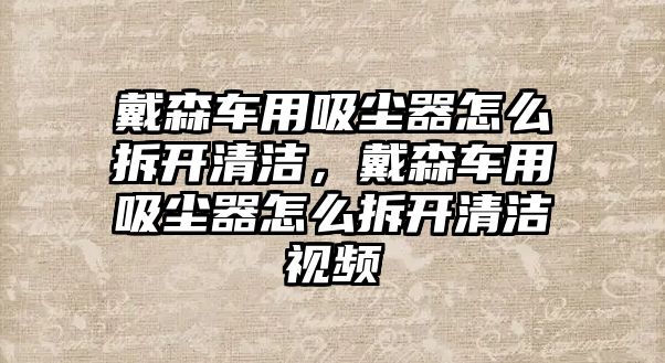 戴森車用吸塵器怎么拆開清潔，戴森車用吸塵器怎么拆開清潔視頻