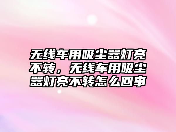 無線車用吸塵器燈亮不轉，無線車用吸塵器燈亮不轉怎么回事