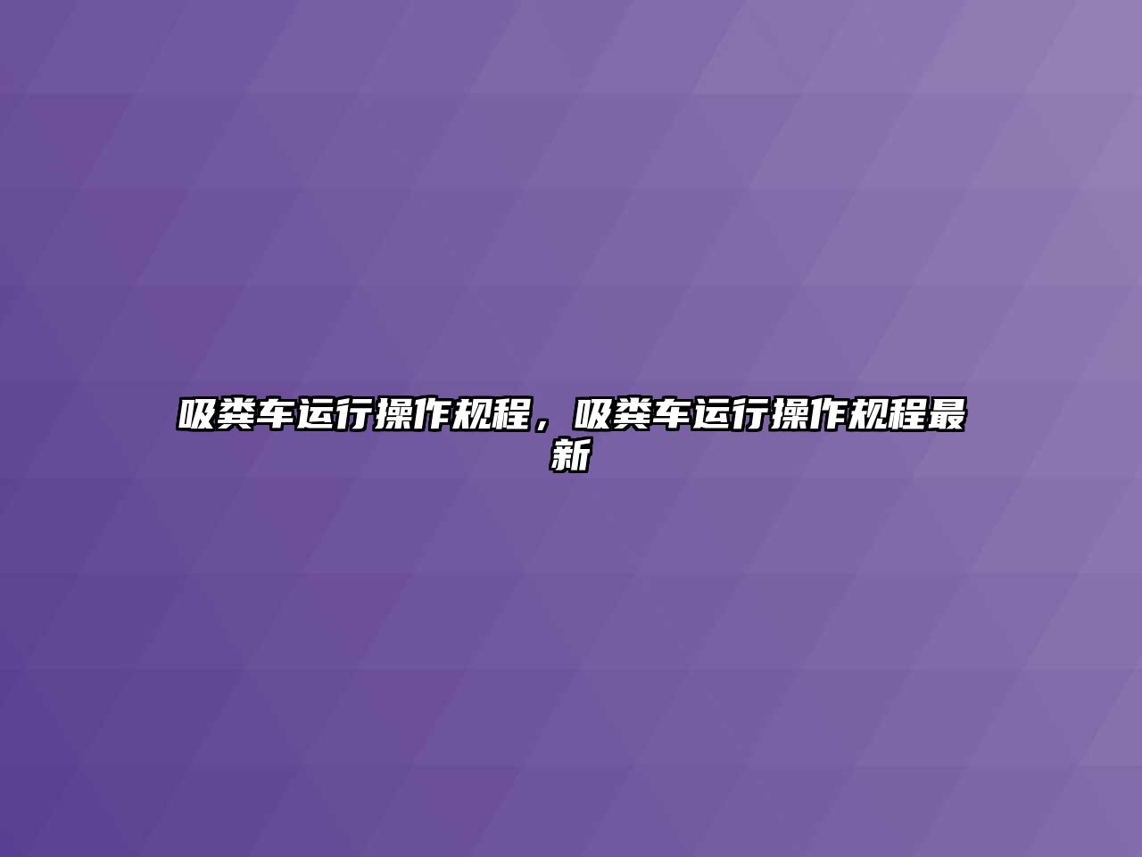 吸糞車運(yùn)行操作規(guī)程，吸糞車運(yùn)行操作規(guī)程最新