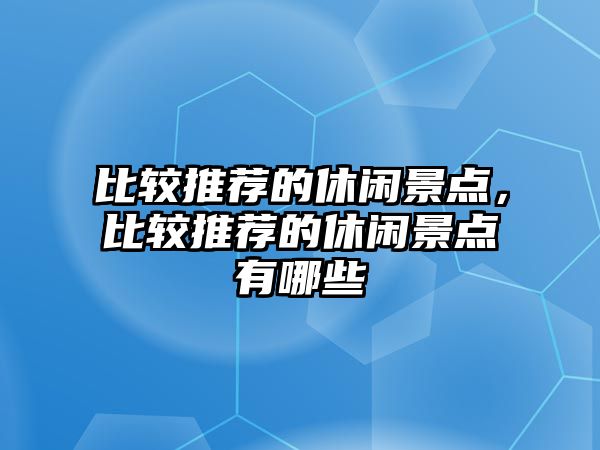 比較推薦的休閑景點，比較推薦的休閑景點有哪些