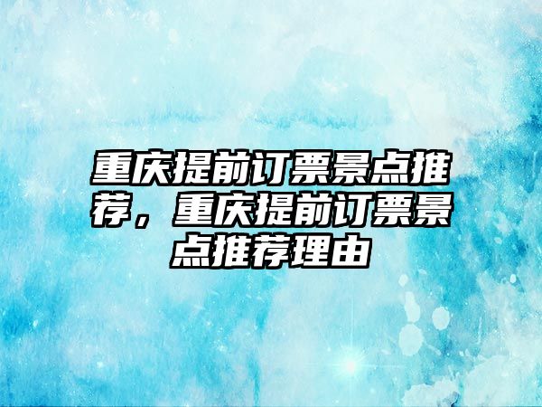 重慶提前訂票景點推薦，重慶提前訂票景點推薦理由