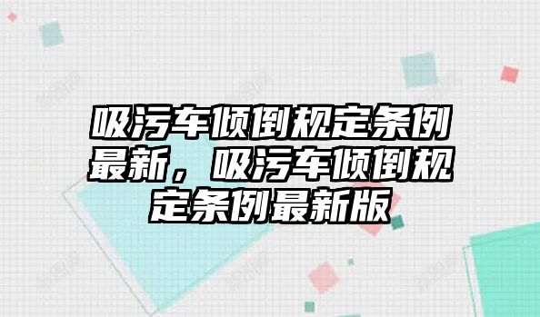 吸污車傾倒規定條例最新，吸污車傾倒規定條例最新版