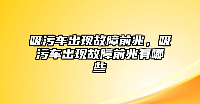 吸污車出現故障前兆，吸污車出現故障前兆有哪些