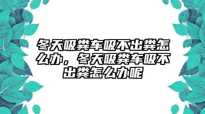 冬天吸糞車吸不出糞怎么辦，冬天吸糞車吸不出糞怎么辦呢