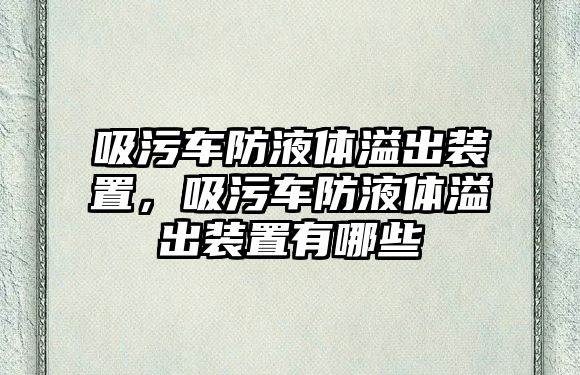 吸污車防液體溢出裝置，吸污車防液體溢出裝置有哪些