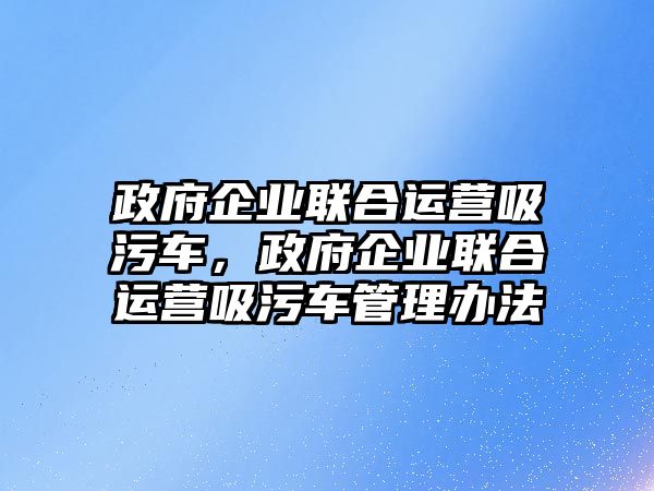 政府企業聯合運營吸污車，政府企業聯合運營吸污車管理辦法