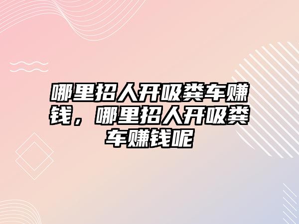 哪里招人開吸糞車賺錢，哪里招人開吸糞車賺錢呢