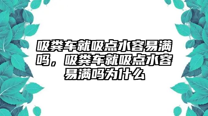 吸糞車就吸點水容易滿嗎，吸糞車就吸點水容易滿嗎為什么