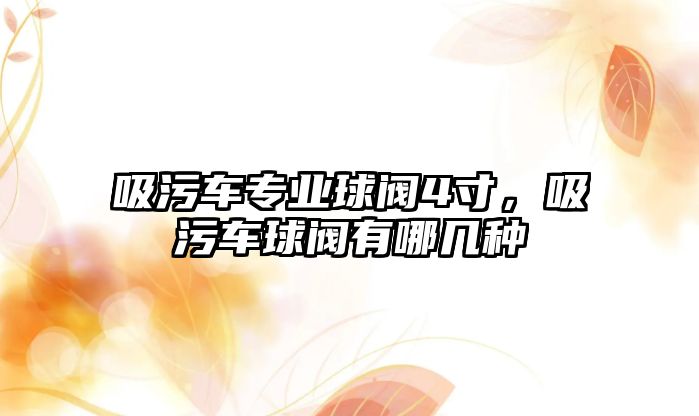 吸污車專業球閥4寸，吸污車球閥有哪幾種