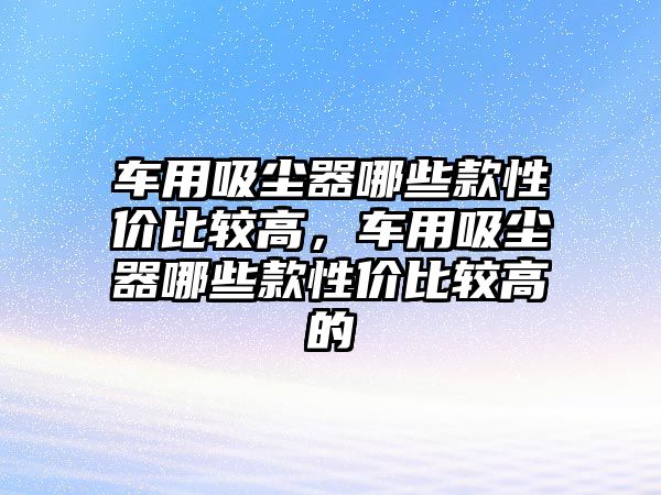 車用吸塵器哪些款性價比較高，車用吸塵器哪些款性價比較高的