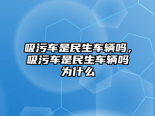 吸污車是民生車輛嗎，吸污車是民生車輛嗎為什么