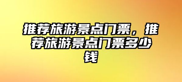 推薦旅游景點(diǎn)門票，推薦旅游景點(diǎn)門票多少錢