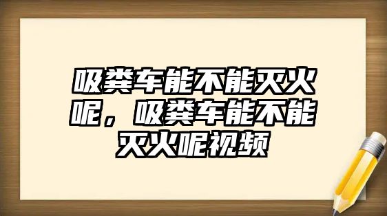 吸糞車能不能滅火呢，吸糞車能不能滅火呢視頻