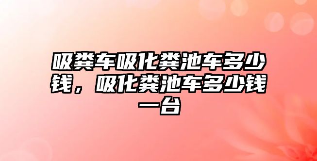 吸糞車吸化糞池車多少錢，吸化糞池車多少錢一臺