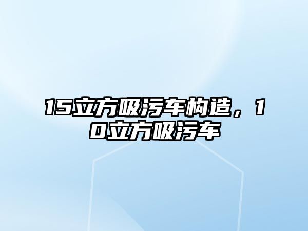 15立方吸污車構造，10立方吸污車