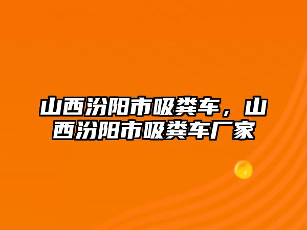 山西汾陽市吸糞車，山西汾陽市吸糞車廠家