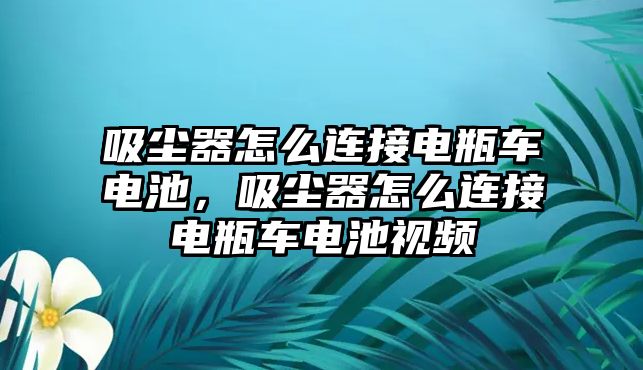 吸塵器怎么連接電瓶車電池，吸塵器怎么連接電瓶車電池視頻